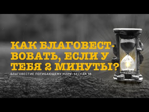 Видео: Благовестие погибающему миру. 18 беседа. Как благовествовать, если у тебя 2 минуты?
