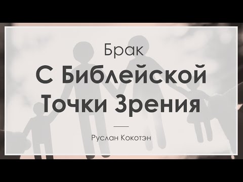 Видео: Брак с Библейской точки зрения | Руслан Кокотэн