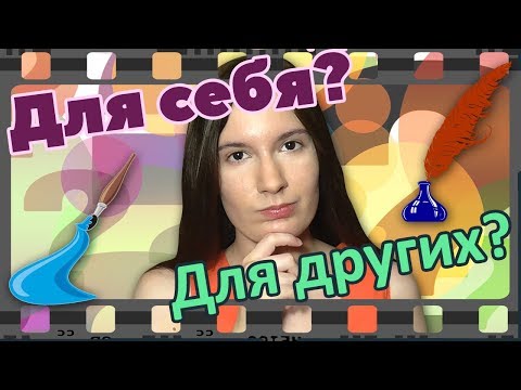 Видео: Творить для себя или для других?