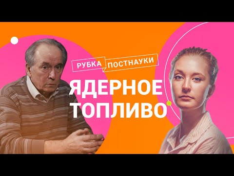 Видео: Ядерное топливо / Физик Станислав Субботин в Рубке ПостНауки