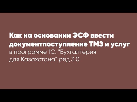 Видео: Как на основании ЭСФ ввести документ поступление ТМЗ и услуг