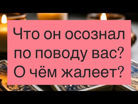 Видео: ☝️Что он осознал по поводу вас? 💯О чём жалеет?🔥