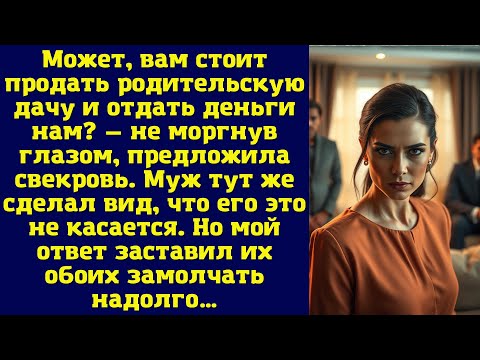 Видео: Может, вам стоит продать родительскую дачу и отдать деньги нам? — не моргнув глазом, предложила