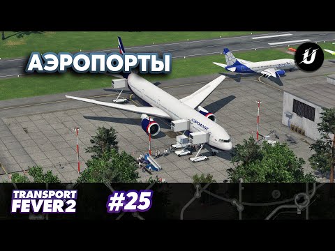 Видео: АЭРОПОРТЫ — #transportfever2 #25