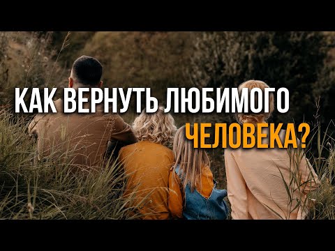 Видео: Как вернуть любимого человека?
