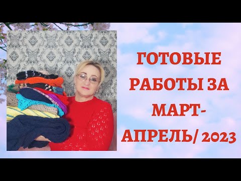 Видео: ГОТОВЫЕ РАБОТЫ ЗА МАРТ - АПРЕЛЬ/ 2023     #вязаниеспицами#готовые_работы