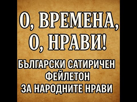 Видео: „О, времена, о, нрави!“ – Български сатиричен фейлетон за народните нрави