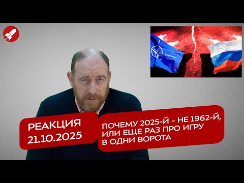 Видео: Реакция 21.10.2025 Почему 2025-й - не 1962-й, или еще раз про игру в одни ворота