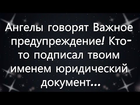 Видео: Ангелы говорят  Важное предупреждение! Кто то подписал твоим именем юридический документ...