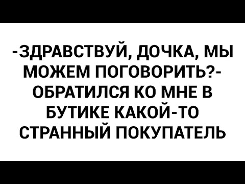 Видео: -Здравствуй, дочка, мы можем поговорить?- обратился ко мне в бутике какой-то странный покупатель