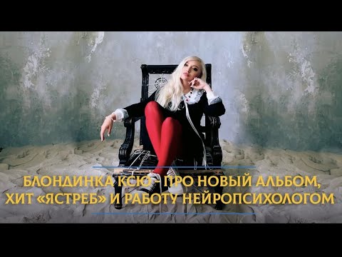 Видео: Блондинка КсЮ - Про новый альбом, хит "Ястреб" и работу нейропсихологом