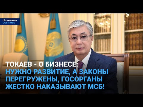 Видео: Токаев - о бизнесе: нужно развитие, а законы перегружены, госорганы жестко наказывают МСБ!