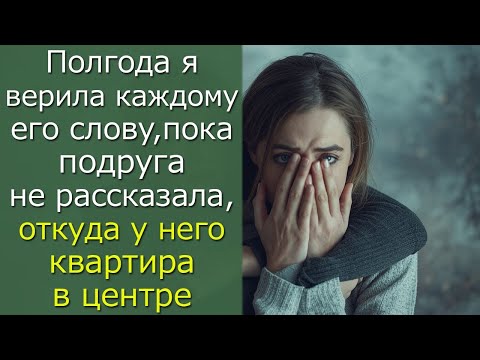 Видео: Полгода я верила каждому его слову, пока  подруга не рассказала, откуда у него квартира в центре