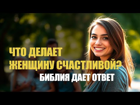 Видео: Что делает женщину счастливой? Библия дает ответ
