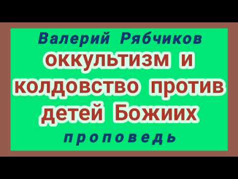 Видео: оккультизм и колдовство против детей Божиих (Валерий Рябчиков, проповедь).