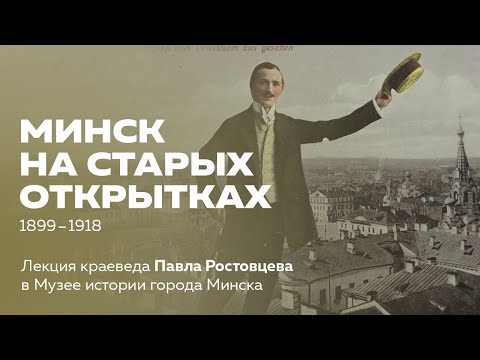 Видео: Минск на старых открытках. 1899–1918 | Лекция краеведа Павла Ростовцева