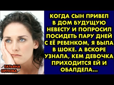 Видео: Когда сын привел в дом будущую невесту и попросил посидеть пару дней с её ребенком, я была в шоке…