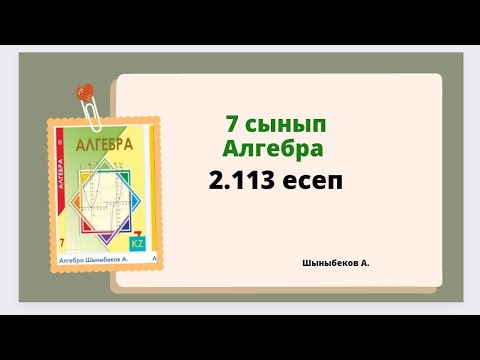 Видео: алгебра 7 сынып 2.113 есеп, Шыныбеков 7 сынып 2.113 есеп