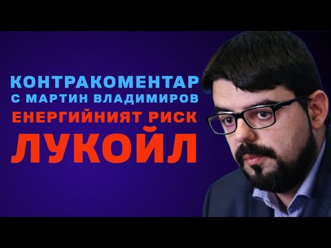Видео: Енергийният риск "Лукойл" – Контракоментар с Мартин Владимиров