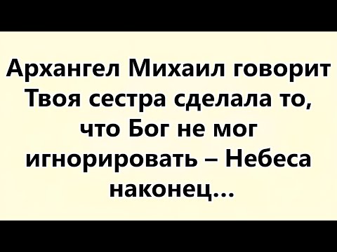 Видео: Архангел Михаил говорит   Твоя сестра сделала то, что Бог не мог игнорировать – Небеса наконец…