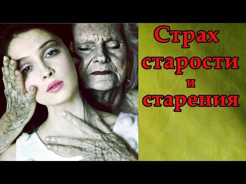 Видео: СТРАХ СТАРОСТИ и СТАРЕНИЯ - как не бояться