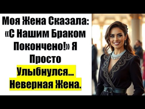 Видео: Моя Жена Сказала: «С Нашим Браком Покончено!» Я Просто Улыбнулся... Неверная Жена.