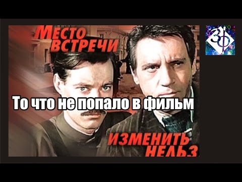 Видео: Место встречи изменить нельзя  Вырезанные кадры