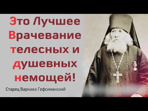 Видео: Это Лучшее Лекарство от телесных и душевных  болезней. Наставления от старца Варнавы Гефсиманского