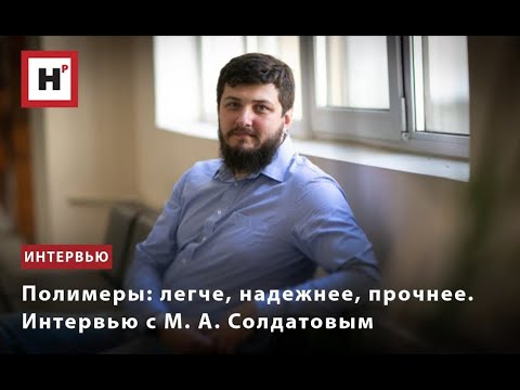 Видео: ПОЛИМЕРЫ  ЛЕГЧЕ, НАДЕЖНЕЕ, ПРОЧНЕЕ  ИНТЕРВЬЮ С М  А  СОЛДАТОВЫМ