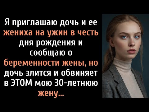 Видео: Я приглашаю дочь и ее жениха на ужин в честь дня рождения и сообщаю о беременности жены, но дочь