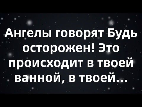 Видео: Ангелы говорят  Будь осторожен! Это происходит в твоей ванной, в твоей ...