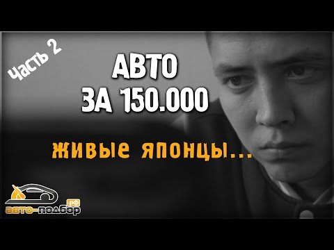 Видео: Авто за 150.000 руб.2 часть.Живые японцы.ILDAR AVTO-PODBOR