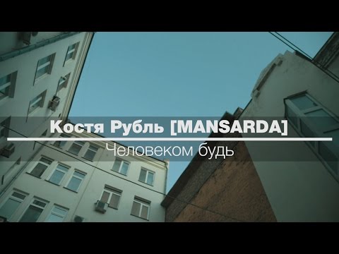 Видео: Костя Рубль [MANSARDA] - Человеком Будь