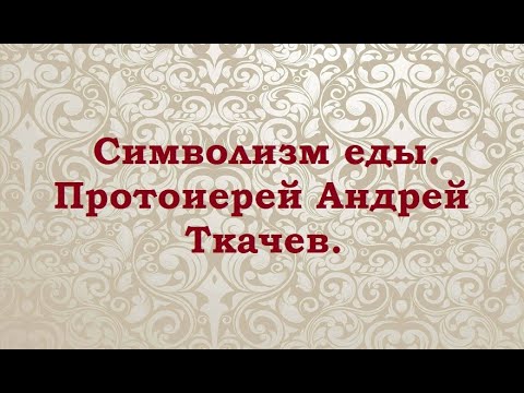 Видео: Символизм еды. Протоиерей Андрей Ткачев.