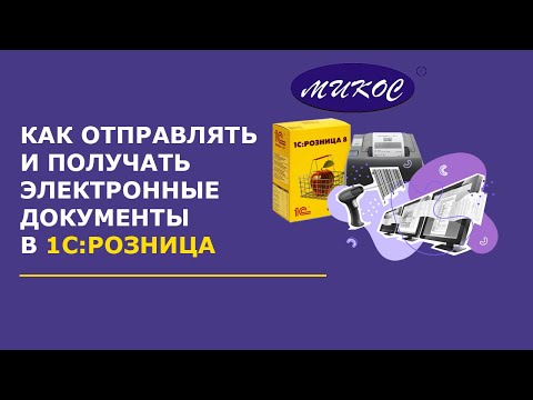 Видео: Как отправлять и получать электронные документы в 1С: Розница | Микос Программы 1С