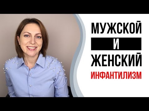 Видео: Инфантильность. Инфантильные мужчины и женщины.