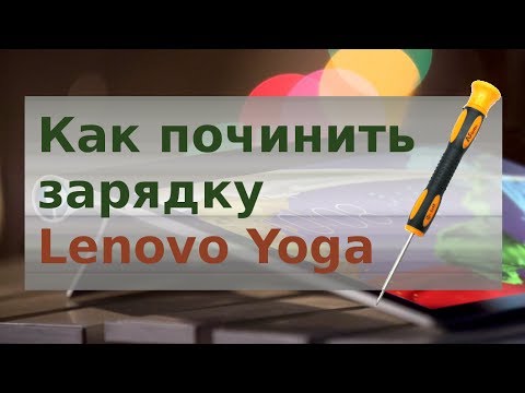 Видео: Стал плохо заряжаться Lenovo Yoga. Как починить самостоятельно.