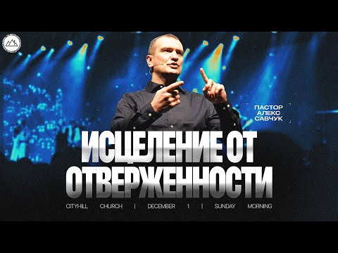 Видео: Исцеление от отверженности | Алекс Савчук | CityHill
