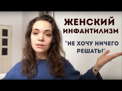 Видео: Женский инфантилизм. НЕ ХОЧУ НИЧЕГО РЕШАТЬ! | Почему это стремно, а не мило?