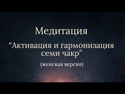Видео: Медитация - Активация и гармонизация семи чакр (женская версия)