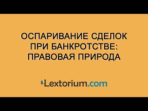 Видео: Оспаривание сделок при банкротстве: правовая природа