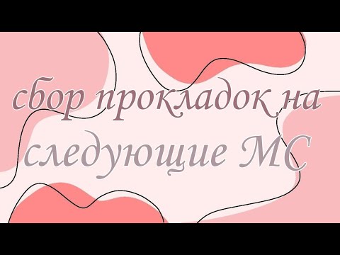 Видео: 💗ДОЛГОЖДАННЫЙ СБОР ПРОКЛАДОК НА СЛЕДУЮЩИЕ МС 💗