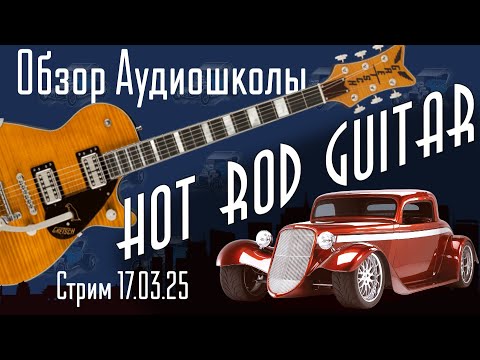 Видео: Hot Rod Guitar. Обзор Аудио-школы. Стрим от 17 марта 2025г
