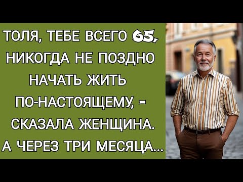 Видео: Толя тебе всего 65, никогда не поздно начать жить по настоящему,  сказала женщина  А спустя 3 мес