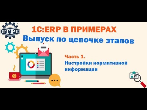 Видео: 1С:ERP в примерах: Выпуск по цепочке этапов  Часть 1.  Настройки нормативной информации