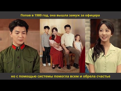 Видео: Попав в 1980 год, она вышла замуж за офицера, но с помощью системы помогла всем и обрела счастье