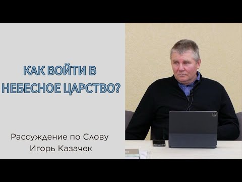 Видео: Как войти в Небесное Царство? | Проповедь. Игорь Казачек