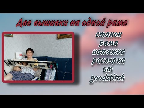 Видео: ДВЕ вышивки на ОДНОЙ раме/ goodstitch-станок, рама, натяжка и распорка для рамы