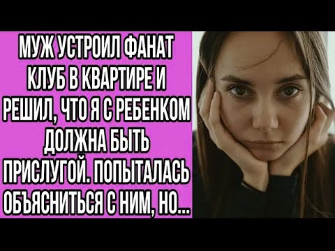 Видео: муж устроил фанат клуб в квартире и решил, что я с ребенком должна быть прислугой. попыталась...