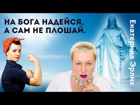 Видео: НА БОГА НАДЕЙСЯ, А САМ НЕ ПЛОШАЙ. Психолог Екатерина Эрлих.